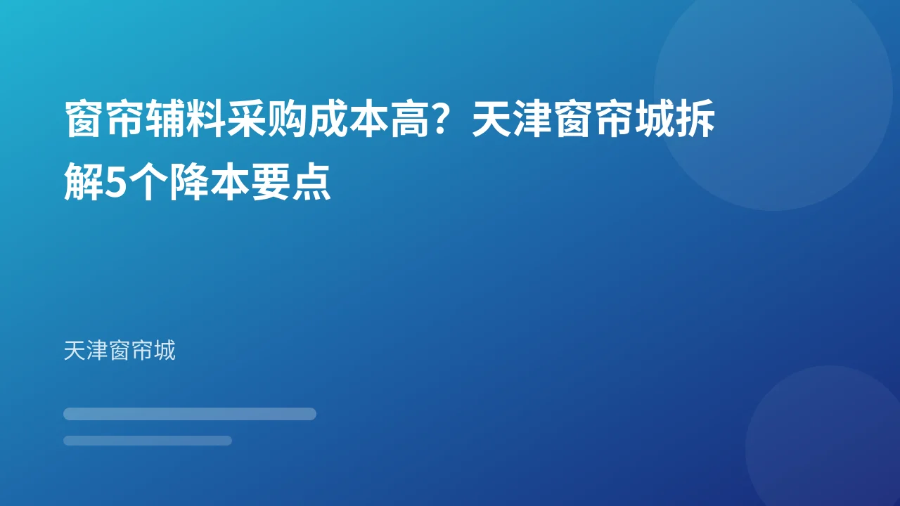 窗帘辅料采购成本高?天津窗帘城拆解5个降本要点